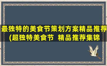 最独特的美食节策划方案精品推荐(超独特美食节  精品推荐集锦)